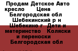 Продам Детское Авто кресло .  › Цена ­ 1 400 - Белгородская обл., Шебекинский р-н, Шебекино г. Дети и материнство » Коляски и переноски   . Белгородская обл.